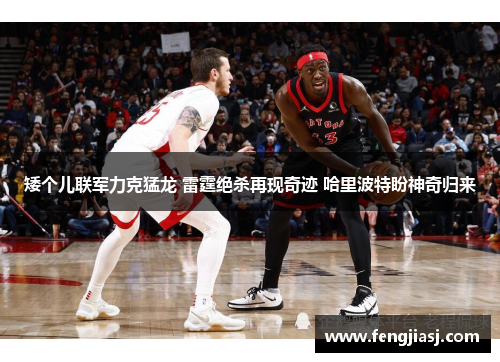 矮个儿联军力克猛龙 雷霆绝杀再现奇迹 哈里波特盼神奇归来