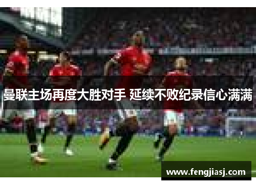 曼联主场再度大胜对手 延续不败纪录信心满满