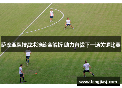 萨摩亚队技战术演练全解析 助力备战下一场关键比赛
