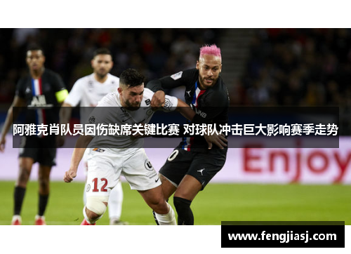 阿雅克肖队员因伤缺席关键比赛 对球队冲击巨大影响赛季走势