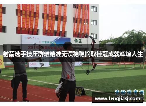 射箭选手技压群雄精准无误稳稳摘取桂冠成就辉煌人生