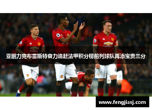 亚眠力克布雷斯特奋力追赶法甲积分榜前列球队再添宝贵三分